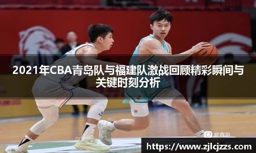 2021年CBA青岛队与福建队激战回顾精彩瞬间与关键时刻分析
