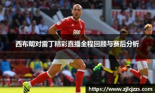 leyu西布朗对雷丁精彩直播全程回顾与赛后分析